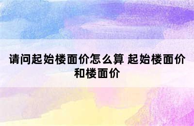 请问起始楼面价怎么算 起始楼面价和楼面价